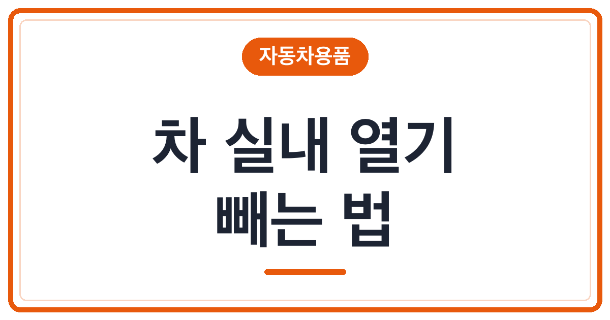 여름철 차량 실내 열기 빼는 법