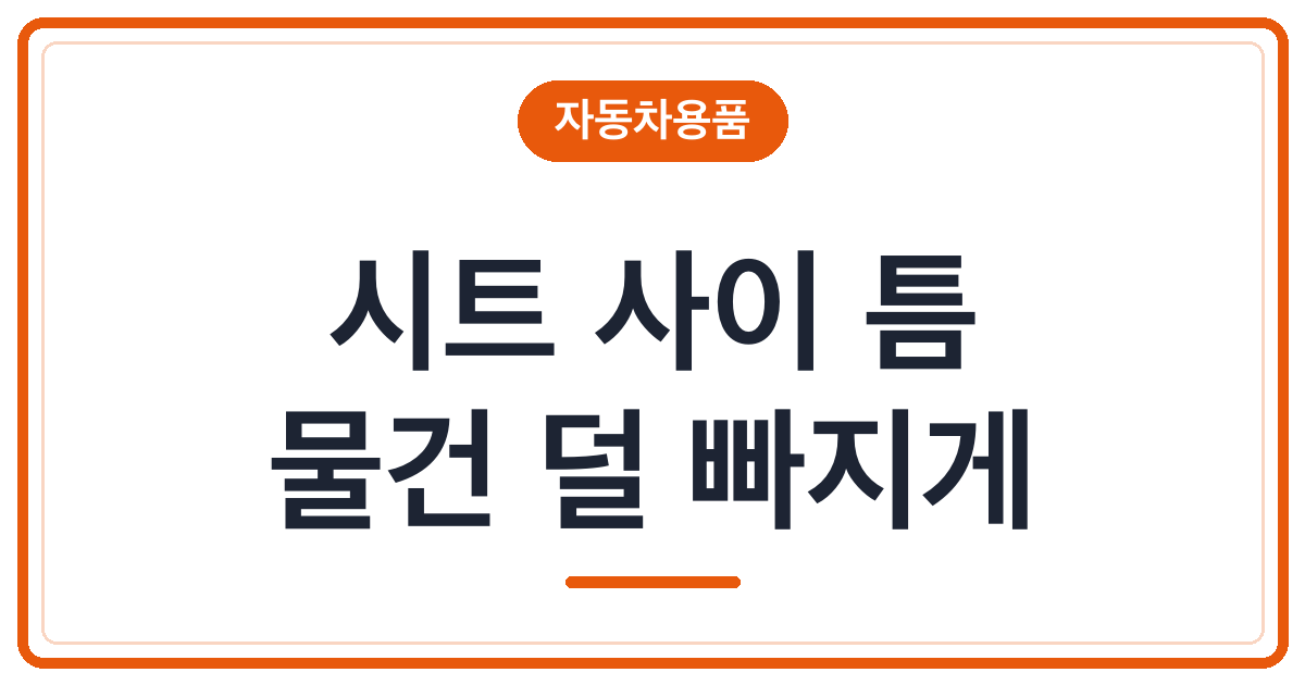 차 시트 틈에 빠지는 물건 줄이는 법